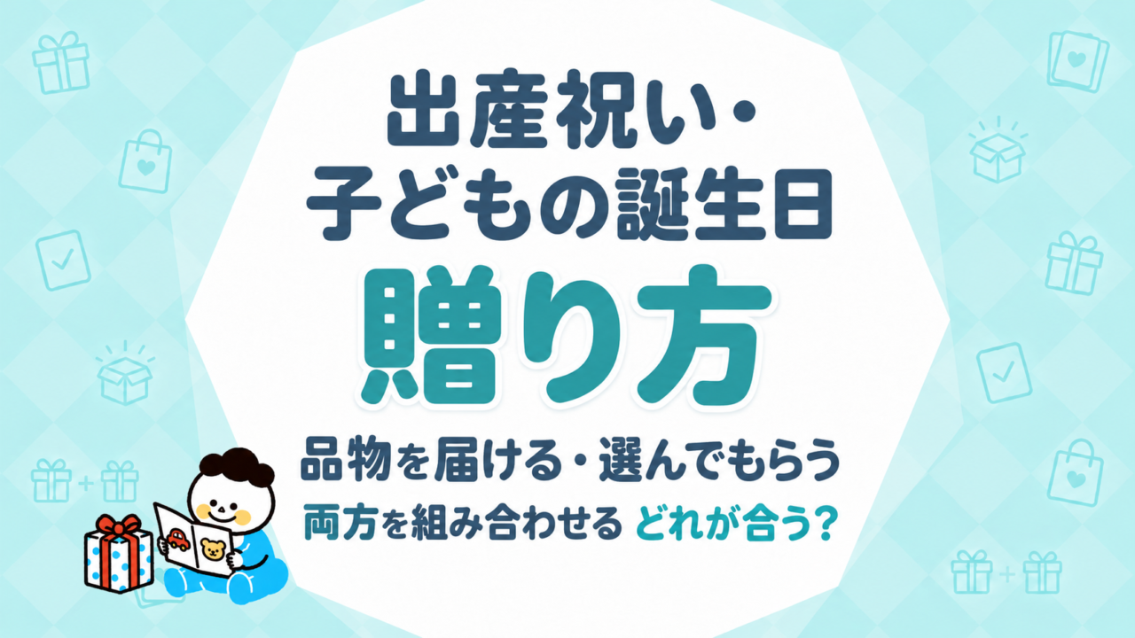 出産祝い・子どもの誕生日の贈り方｜品物を届ける・選んでもらう・両方を組み合わせる、どれが合う？
