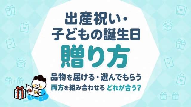 出産祝い・子どもの誕生日の贈り方｜品物を届ける・選んでもらう・両方を組み合わせる、どれが合う？