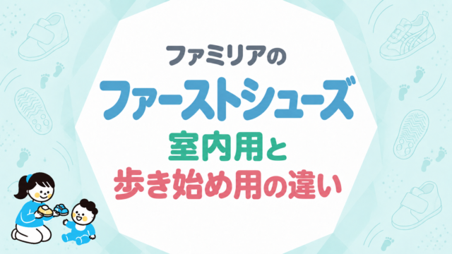 ファミリアのファーストシューズ｜室内用と歩き始め用の違い