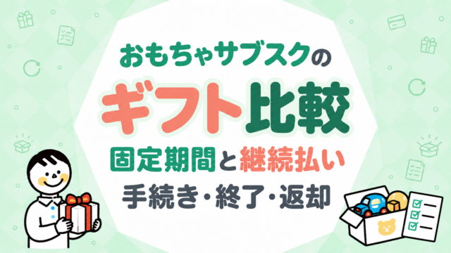 おもちゃサブスクのギフト比較｜固定期間と継続払いの手続き・終了・返却